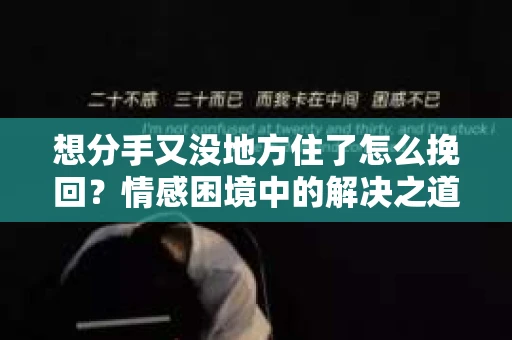 想分手又没地方住了怎么挽回？情感困境中的解决之道