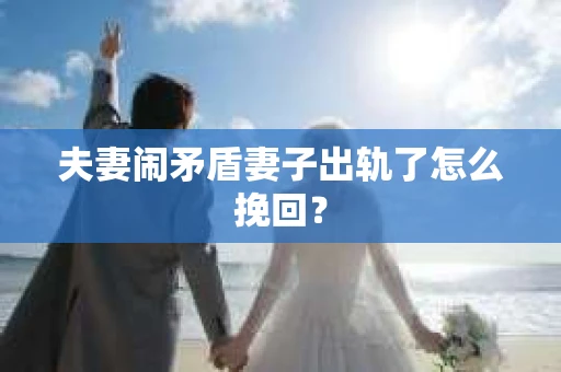 夫妻闹矛盾妻子出轨了怎么挽回？