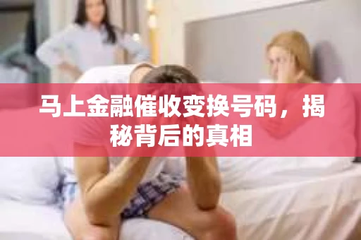 马上金融催收变换号码，揭秘背后的真相