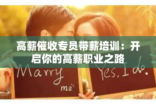 高薪催收专员带薪培训：开启你的高薪职业之路