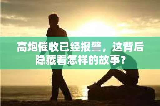 高炮催收已经报警，这背后隐藏着怎样的故事？