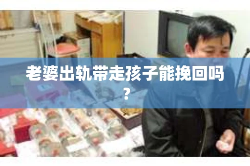 老婆出轨带走孩子能挽回吗？