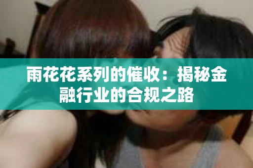 雨花花系列的催收：揭秘金融行业的合规之路