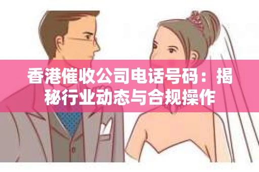 香港催收公司电话号码：揭秘行业动态与合规操作
