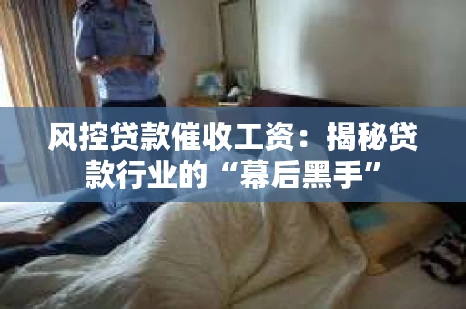 风控贷款催收工资：揭秘贷款行业的“幕后黑手”