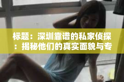 标题：深圳靠谱的私家侦探：揭秘他们的真实面貌与专业能力