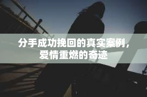 分手成功挽回的真实案例，爱情重燃的奇迹