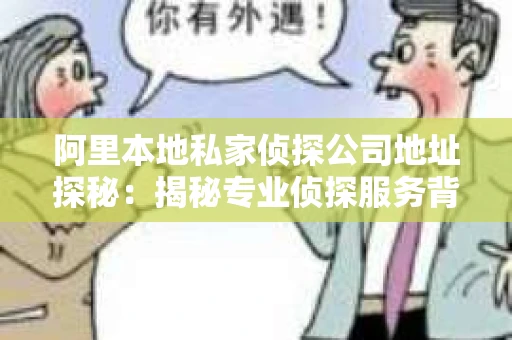 阿里本地私家侦探公司地址探秘：揭秘专业侦探服务背后的故事