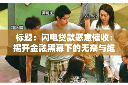 标题：闪电贷款恶意催收：揭开金融黑幕下的无奈与维权之路