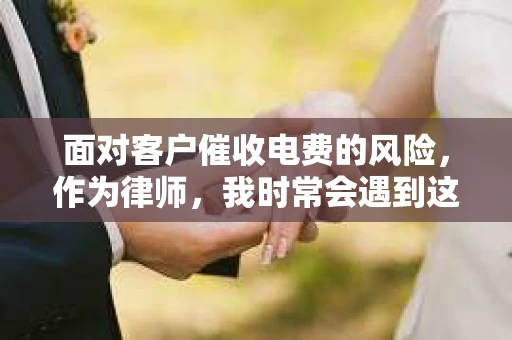面对客户催收电费的风险，作为律师，我时常会遇到这样的问题。今天，就让我们一起来探讨一下这个话题，看看如何规避风险，确保客户的权益。