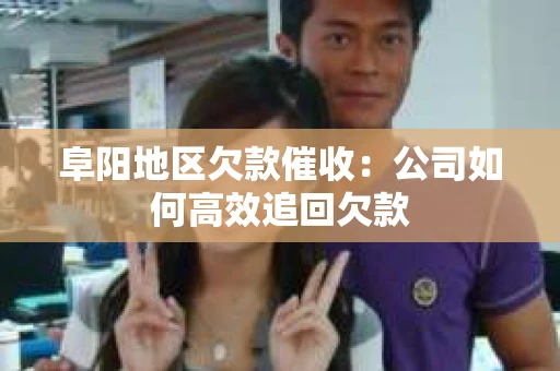 阜阳地区欠款催收：公司如何高效追回欠款