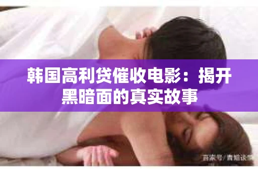 韩国高利贷催收电影：揭开黑暗面的真实故事