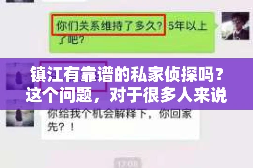 镇江有靠谱的私家侦探吗？这个问题，对于很多人来说，可能是一个出于无奈的选择。在这个信息爆炸的时代，我们每个人都需要面对各种各样的问题，有时候，这些问题需要专业人士的帮助。今天，我就来和大家聊聊，在镇江，靠谱的私家侦探是怎样的，他们能为我们提供什么样的服务。