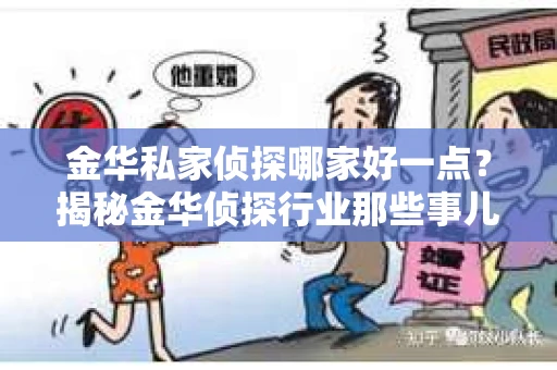 金华私家侦探哪家好一点？揭秘金华侦探行业那些事儿