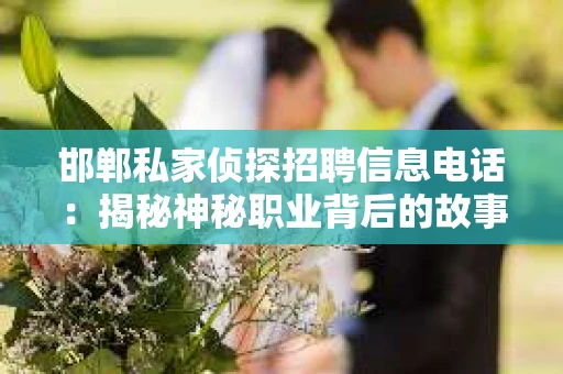 邯郸私家侦探招聘信息电话：揭秘神秘职业背后的故事
