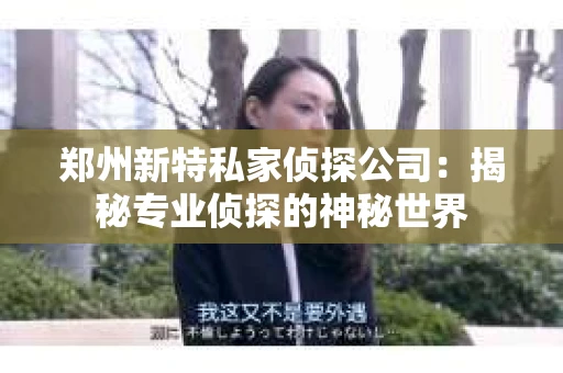 郑州新特私家侦探公司：揭秘专业侦探的神秘世界