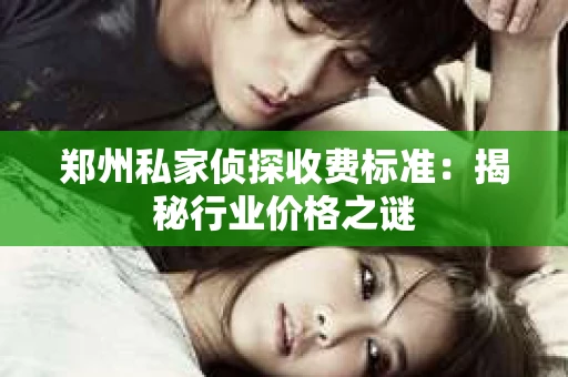 郑州私家侦探收费标准：揭秘行业价格之谜