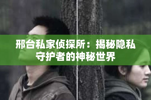 邢台私家侦探所：揭秘隐私守护者的神秘世界