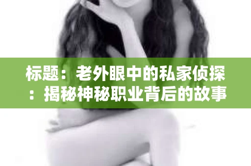 标题：老外眼中的私家侦探：揭秘神秘职业背后的故事