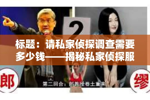 标题：请私家侦探调查需要多少钱——揭秘私家侦探服务费用之谜