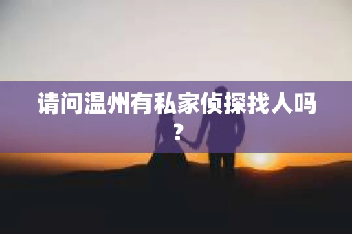 请问温州有私家侦探找人吗？