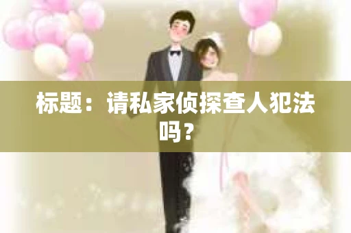 标题：请私家侦探查人犯法吗？