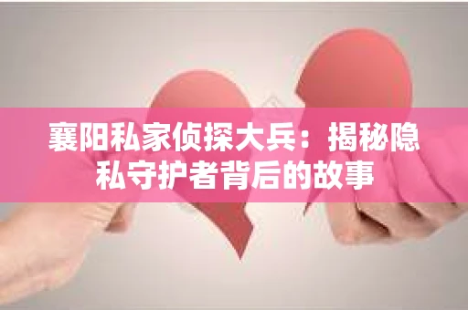 襄阳私家侦探大兵：揭秘隐私守护者背后的故事