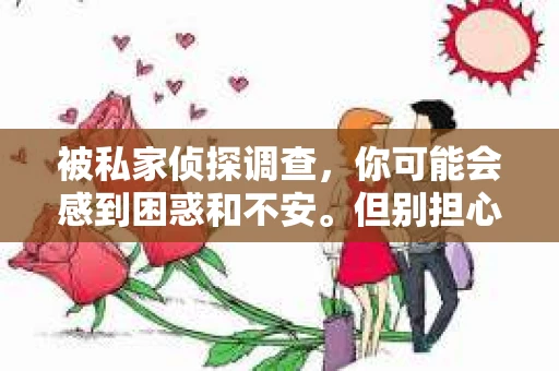 被私家侦探调查，你可能会感到困惑和不安。但别担心，了解一些基本的知识，可以帮助你发现是否真的被调查了。下面，我就来和大家聊聊，如何发现自己是否被私家侦探调查。