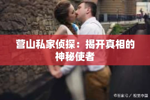 营山私家侦探：揭开真相的神秘使者