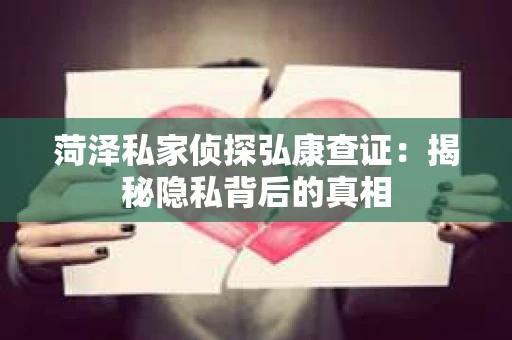 菏泽私家侦探弘康查证：揭秘隐私背后的真相
