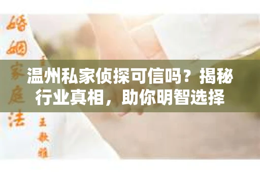 温州私家侦探可信吗？揭秘行业真相，助你明智选择