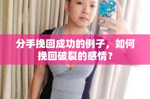分手挽回成功的例子，如何挽回破裂的感情？