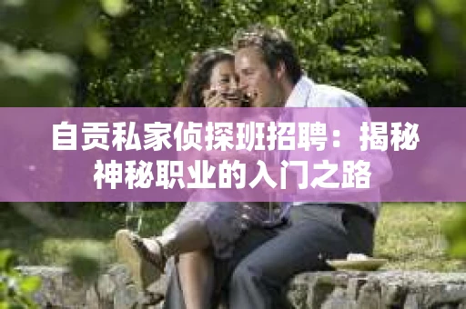 自贡私家侦探班招聘：揭秘神秘职业的入门之路