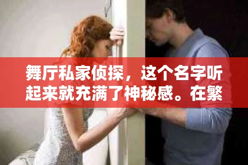 舞厅私家侦探，这个名字听起来就充满了神秘感。在繁忙的都市生活中，人们对于隐私保护和信息安全的意识越来越强，而舞厅作为社交的场所，有时也会成为一些秘密交易的温床。那么，舞厅私家侦探究竟叫什么呢？今天，我们就来揭开这个谜团。