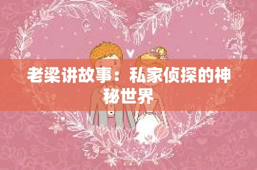 老梁讲故事：私家侦探的神秘世界