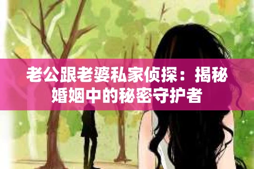 老公跟老婆私家侦探：揭秘婚姻中的秘密守护者