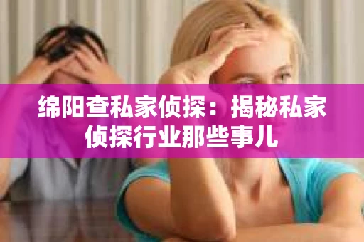 绵阳查私家侦探：揭秘私家侦探行业那些事儿