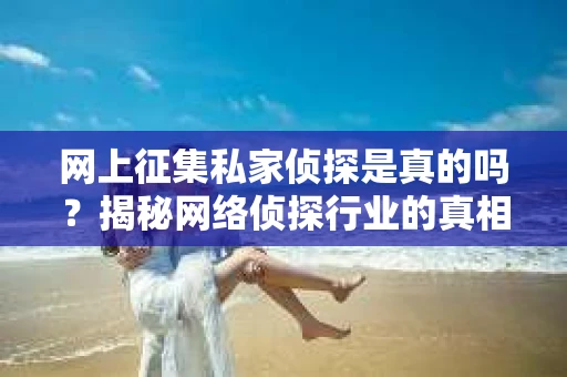 网上征集私家侦探是真的吗？揭秘网络侦探行业的真相