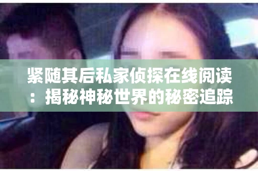 紧随其后私家侦探在线阅读：揭秘神秘世界的秘密追踪者