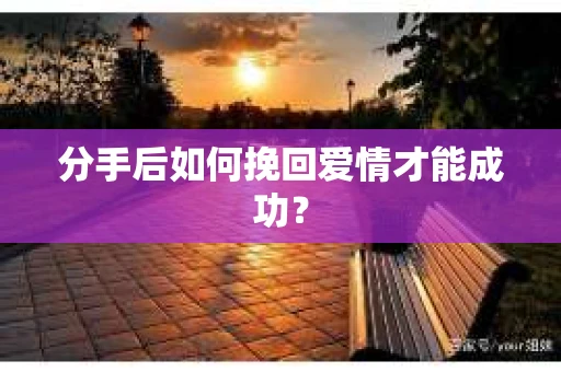 分手后如何挽回爱情才能成功？