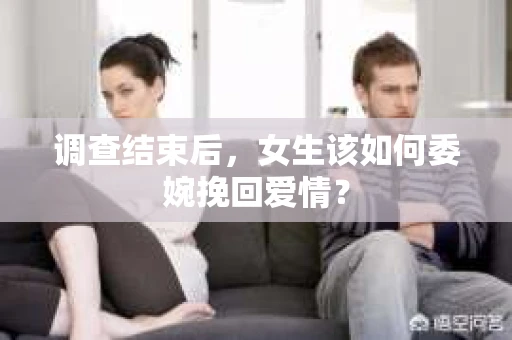调查结束后，女生该如何委婉挽回爱情？