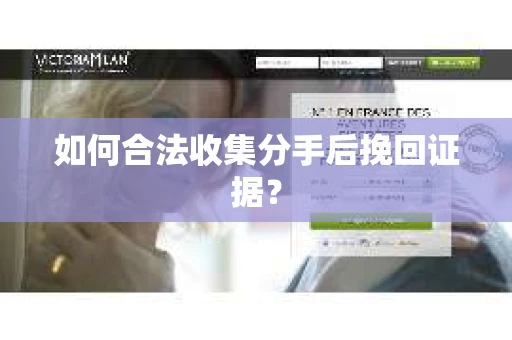 如何合法收集分手后挽回证据？