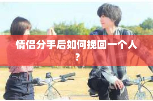 情侣分手后如何挽回一个人？