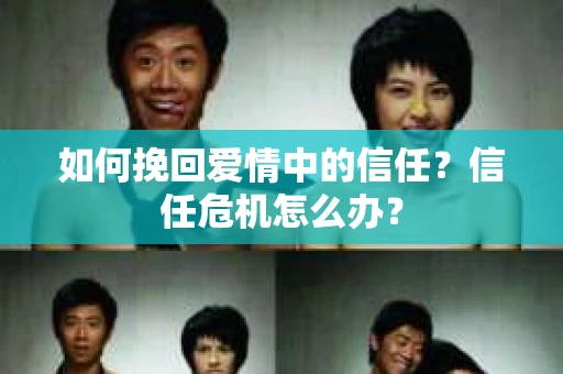 如何挽回爱情中的信任？信任危机怎么办？