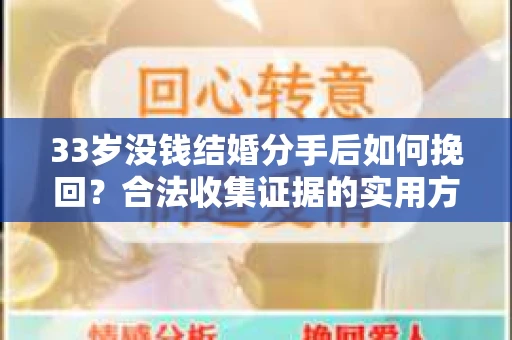 33岁没钱结婚分手后如何挽回？合法收集证据的实用方案