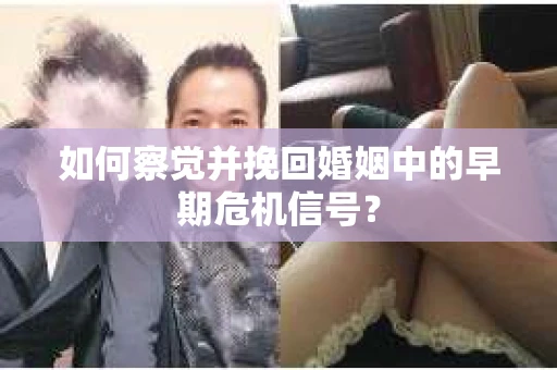 如何察觉并挽回婚姻中的早期危机信号？