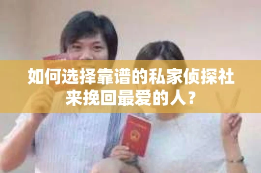 如何选择靠谱的私家侦探社来挽回最爱的人？