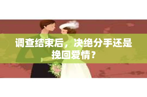 调查结束后，决绝分手还是挽回爱情？