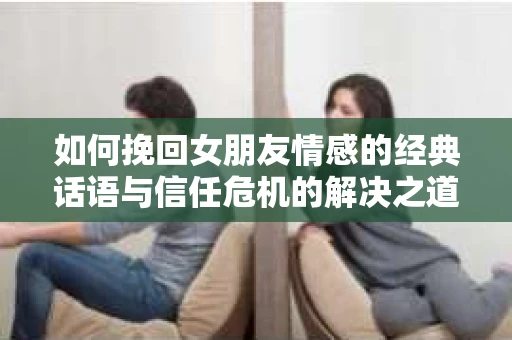 如何挽回女朋友情感的经典话语与信任危机的解决之道